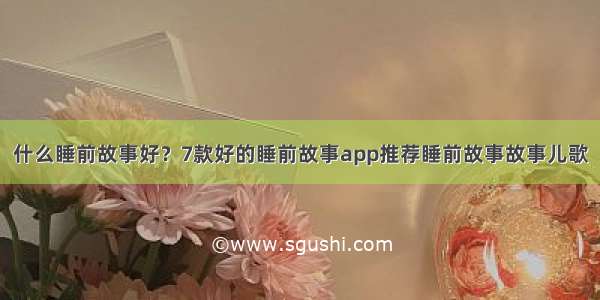 什么睡前故事好？7款好的睡前故事app推荐睡前故事故事儿歌