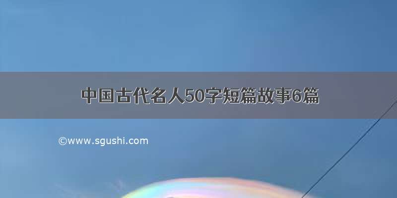 中国古代名人50字短篇故事6篇