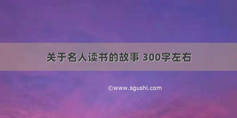 关于名人读书的故事 300字左右