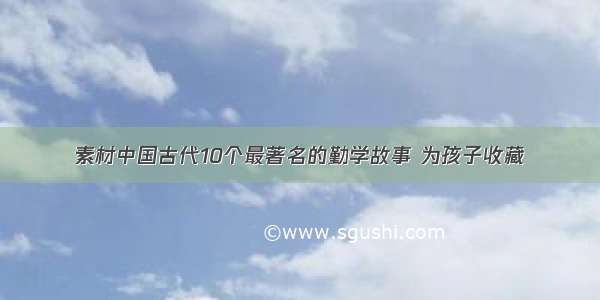 素材中国古代10个最著名的勤学故事 为孩子收藏