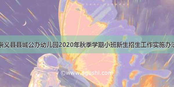 崇义县县城公办幼儿园2020年秋季学期小班新生招生工作实施办法