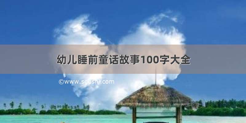 幼儿睡前童话故事100字大全