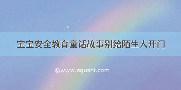 宝宝安全教育童话故事别给陌生人开门