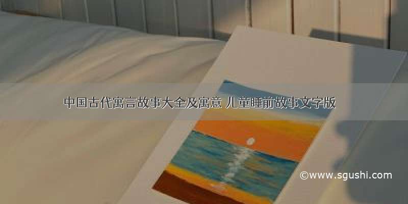 中国古代寓言故事大全及寓意 儿童睡前故事文字版