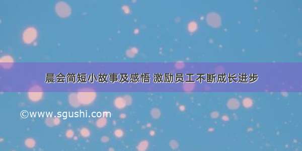 晨会简短小故事及感悟 激励员工不断成长进步