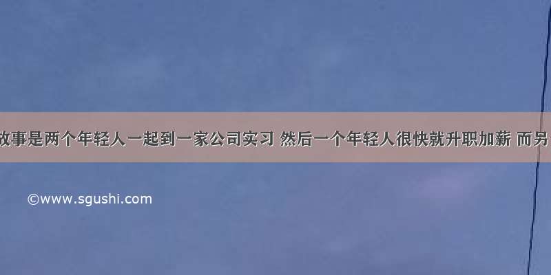 有一个故事是两个年轻人一起到一家公司实习 然后一个年轻人很快就升职加薪 而另一个