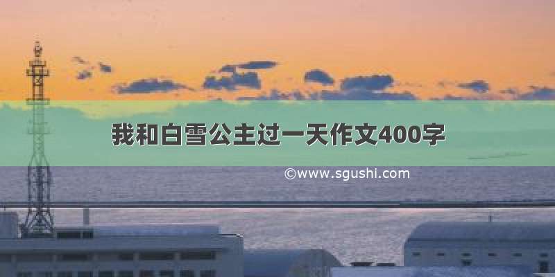 我和白雪公主过一天作文400字