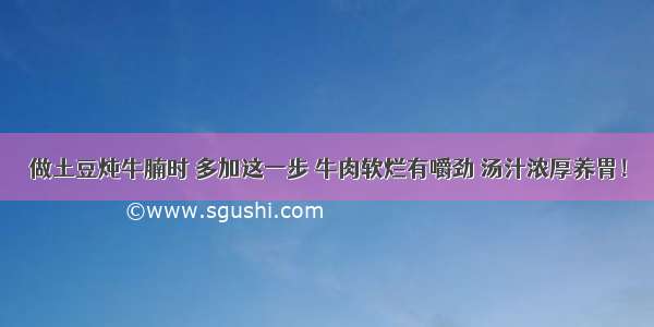 做土豆炖牛腩时 多加这一步 牛肉软烂有嚼劲 汤汁浓厚养胃！