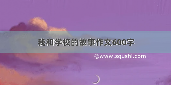 我和学校的故事作文600字