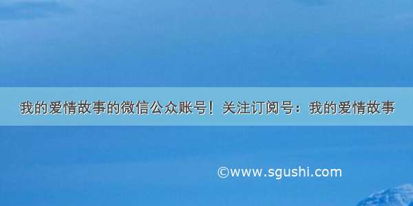 我的爱情故事的微信公众账号！关注订阅号：我的爱情故事