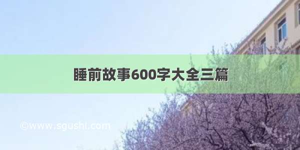 睡前故事600字大全三篇