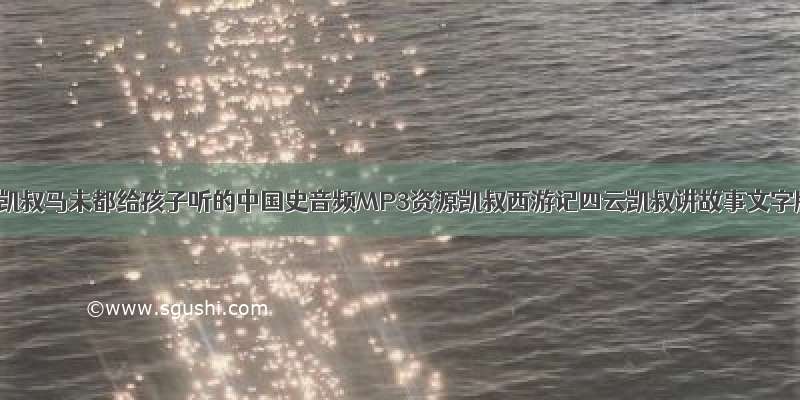 云：凯叔马未都给孩子听的中国史音频MP3资源凯叔西游记四云凯叔讲故事文字版