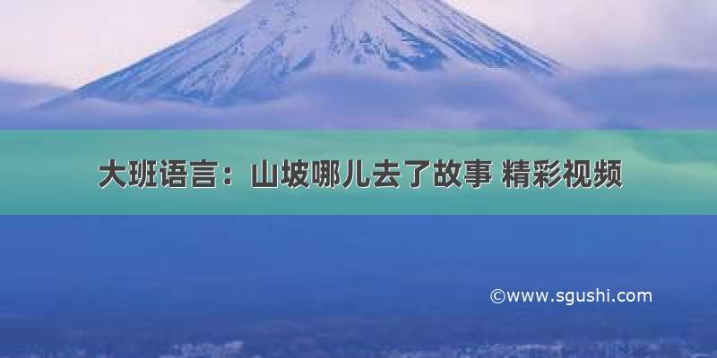 大班语言：山坡哪儿去了故事 精彩视频