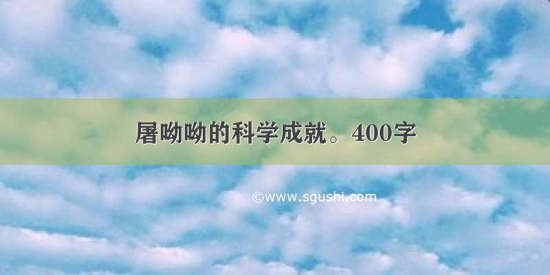 屠呦呦的科学成就。400字