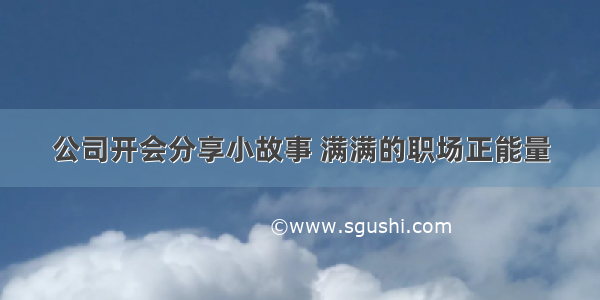 公司开会分享小故事 满满的职场正能量