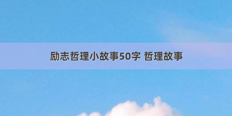 励志哲理小故事50字 哲理故事