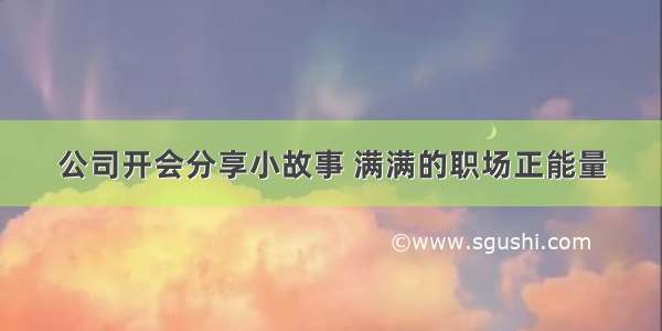 公司开会分享小故事 满满的职场正能量