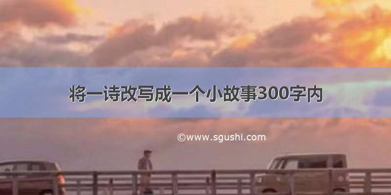 将一诗改写成一个小故事300字内