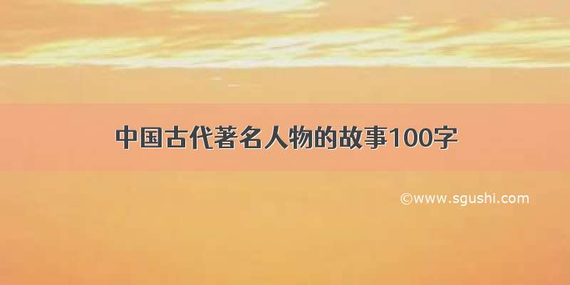 中国古代著名人物的故事100字