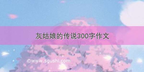 灰姑娘的传说300字作文