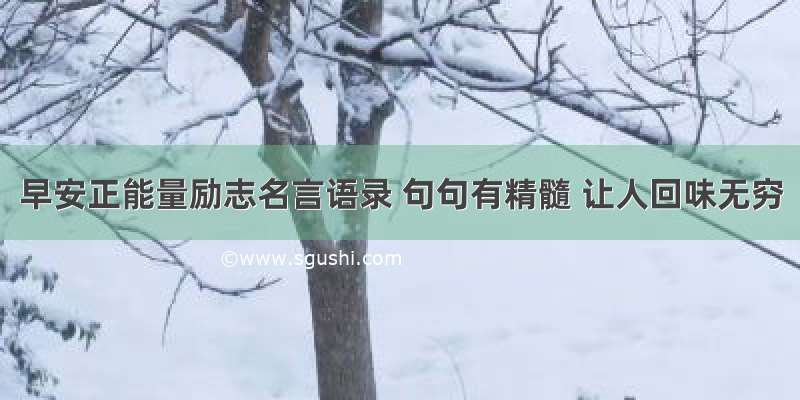 早安正能量励志名言语录 句句有精髓 让人回味无穷