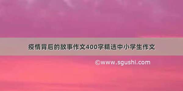 疫情背后的故事作文400字精选中小学生作文