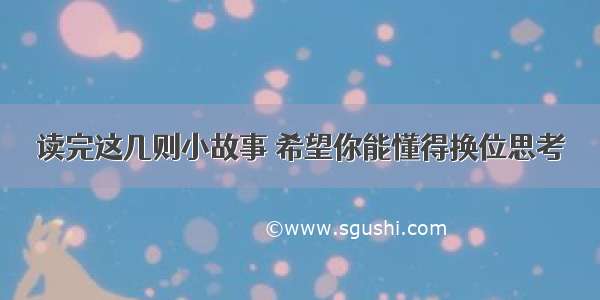 读完这几则小故事 希望你能懂得换位思考