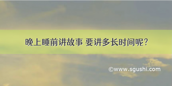 晚上睡前讲故事 要讲多长时间呢？