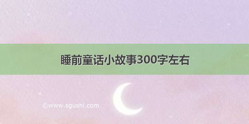 睡前童话小故事300字左右