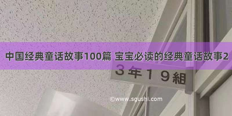 中国经典童话故事100篇 宝宝必读的经典童话故事2