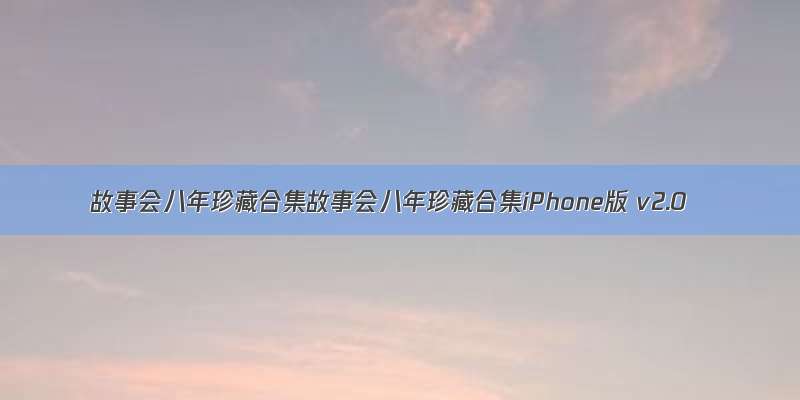 故事会八年珍藏合集故事会八年珍藏合集iPhone版 v2.0