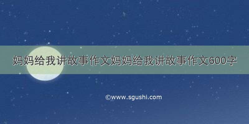 妈妈给我讲故事作文妈妈给我讲故事作文600字