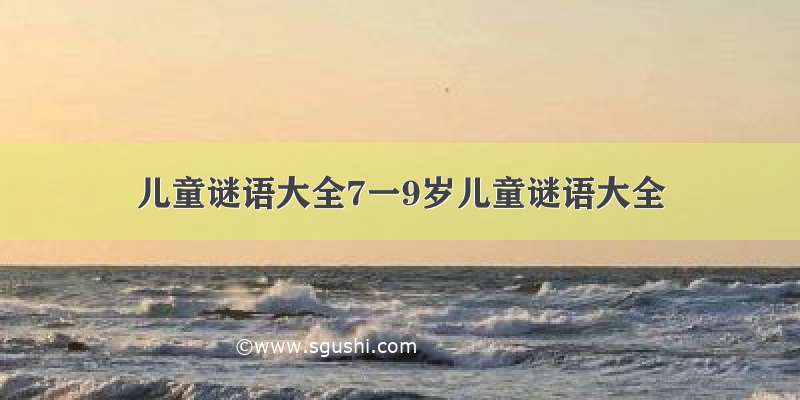 儿童谜语大全7一9岁儿童谜语大全