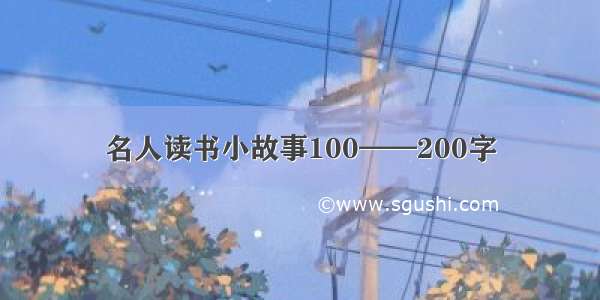 名人读书小故事100——200字
