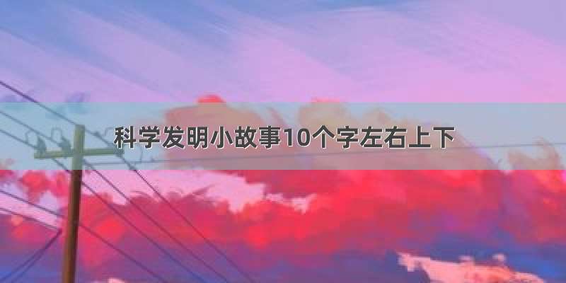 科学发明小故事10个字左右上下