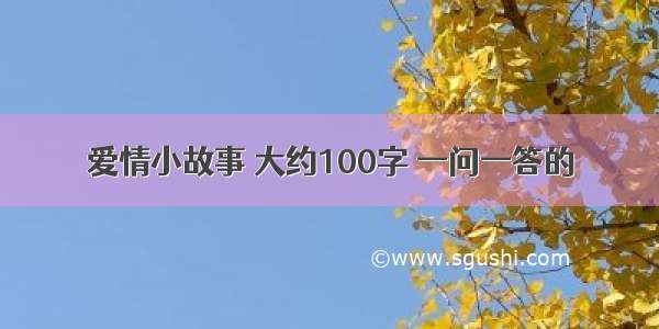 爱情小故事 大约100字 一问一答的