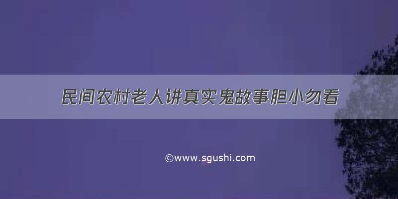 民间农村老人讲真实鬼故事胆小勿看