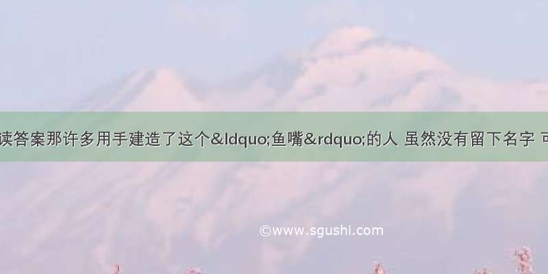 索桥的故事阅读答案那许多用手建造了这个“鱼嘴”的人 虽然没有留下名字 可是留下了