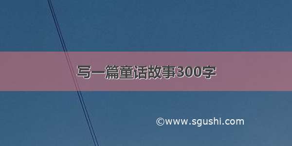 写一篇童话故事300字