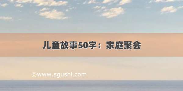 儿童故事50字：家庭聚会