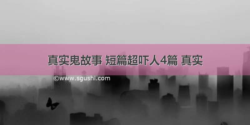 真实鬼故事 短篇超吓人4篇 真实