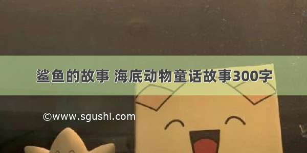 鲨鱼的故事 海底动物童话故事300字