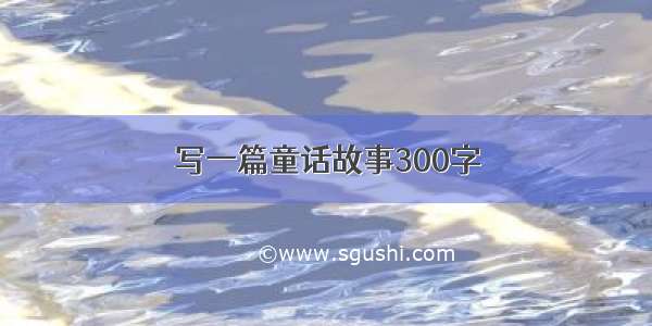 写一篇童话故事300字