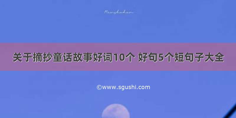 关于摘抄童话故事好词10个 好句5个短句子大全