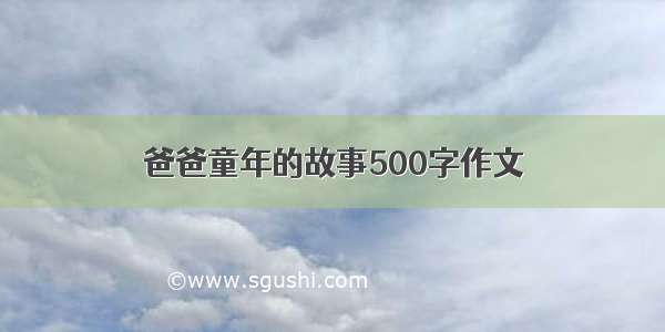 爸爸童年的故事500字作文