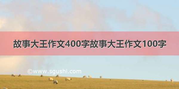 故事大王作文400字故事大王作文100字