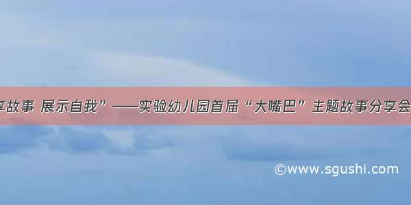 “分享故事 展示自我”——实验幼儿园首届“大嘴巴”主题故事分享会小班组