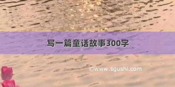 写一篇童话故事300字