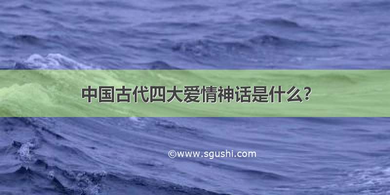 中国古代四大爱情神话是什么？