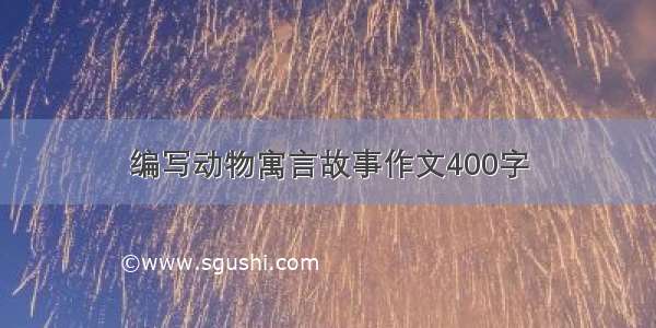 编写动物寓言故事作文400字